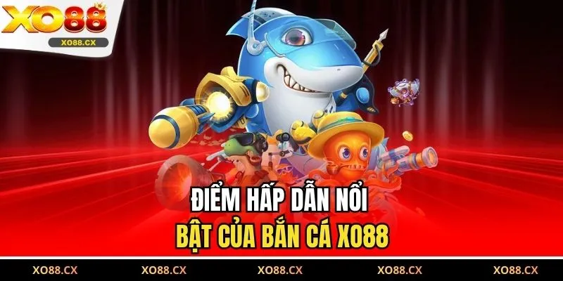 Điểm hấp dẫn nổi bật của bắn cá XO88