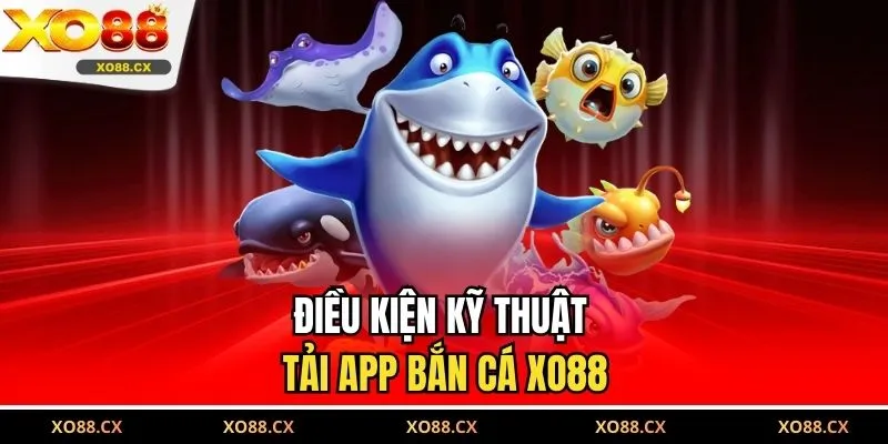 Điều kiện kỹ thuật tải app bắn cá XO88