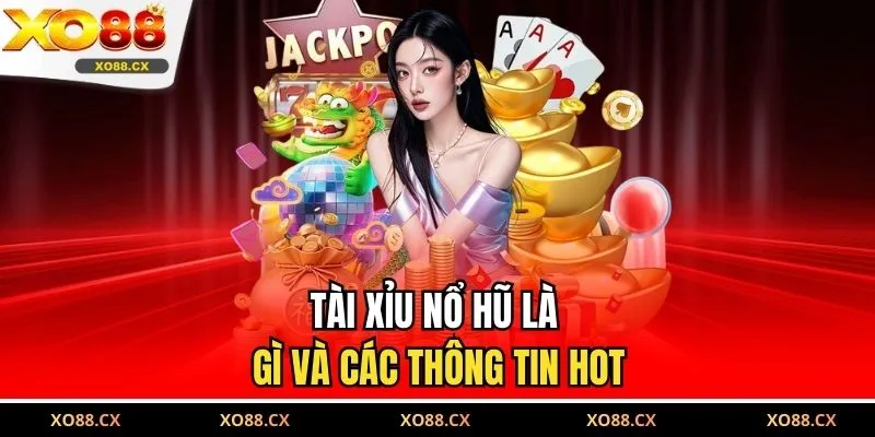 Tài xỉu nổ hũ là gì và các thông tin hot 