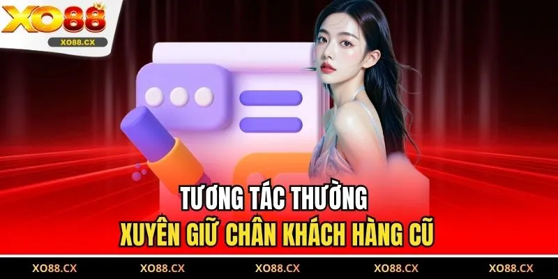 Tương tác thường xuyên giữ chân khách hàng cũ